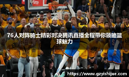 76人对阵骑士精彩对决腾讯直播全程带你领略篮球魅力